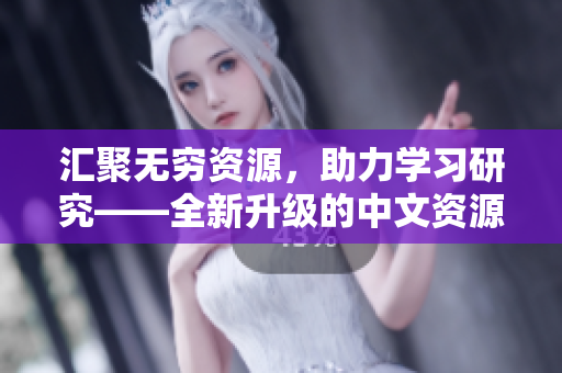 汇聚无穷资源,助力学习研究——全新升级的中文资源数据库8 汇聚无穷资源,助力学习研究——全新升级的中文资源数据库8