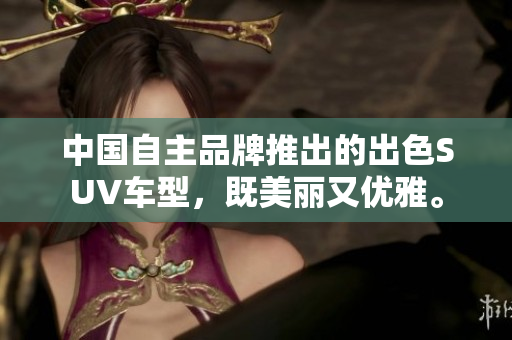 中国自主品牌推出的出色SUV车型,既美丽又优雅。 中国自主品牌推出的出色SUV车型,既美丽又优雅。