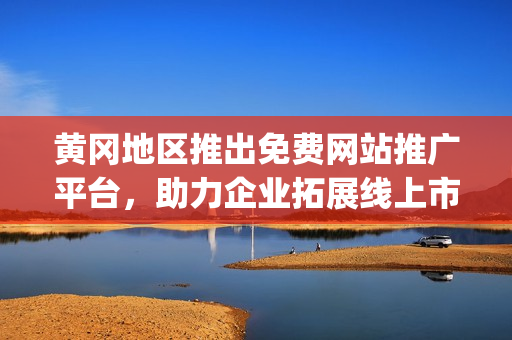 黄冈地区推出免费网站推广平台，助力企业拓展线上市场(1)