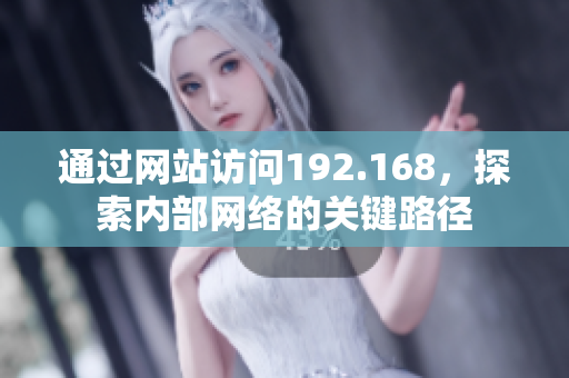 通过网站访问192.168,探索内部网络的关键路径 通过网站访问192.168,探索内部网络的关键路径