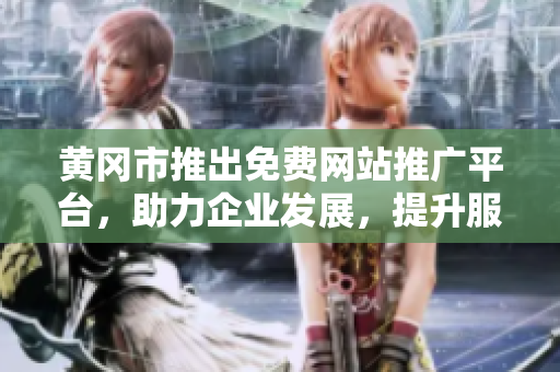 黄冈市推出免费网站推广平台，助力企业发展，提升服务质量