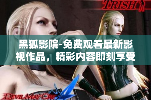 黑狐影院-免费观看最新影视作品，精彩内容即刻享受