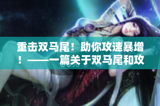 重击双马尾！助你攻速暴增！——一篇关于双马尾和攻速暴击的指南
