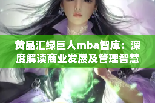 黄品汇绿巨人mba智库：深度解读商业发展及管理智慧(1)