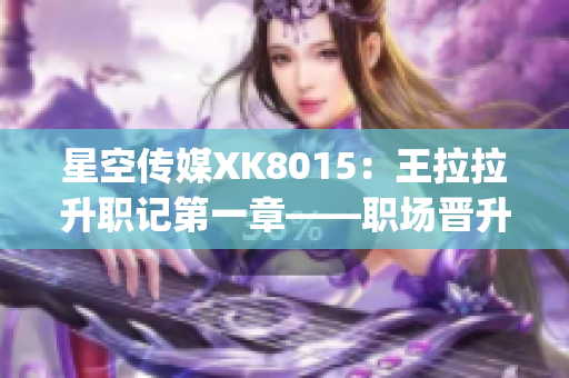 星空传媒XK8015：王拉拉升职记第一章——职场晋升之路(1)
