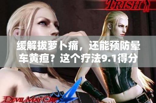 缓解拔萝卜痛，还能预防晕车黄疸？这个疗法9.1得分！