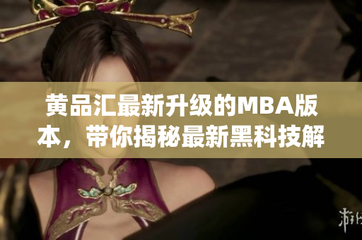 黄品汇最新升级的MBA版本，带你揭秘最新黑科技解锁版(1)