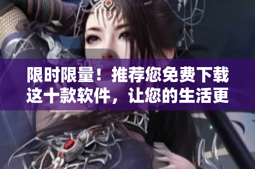 限时限量！推荐您免费下载这十款软件，让您的生活更加便捷！