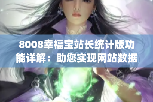 8008幸福宝站长统计版功能详解:助您实现网站数据分析与管理(1) 8008幸福宝站长统计版功能详解:助您实现网站数据分析与管理(1)