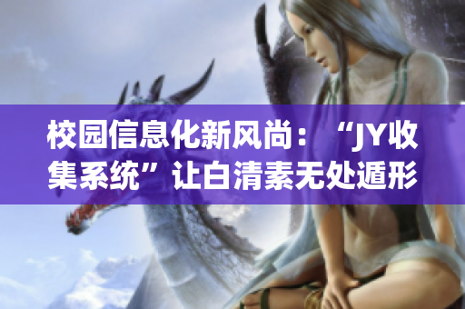 校园信息化新风尚：“JY收集系统”让白清素无处遁形(1)