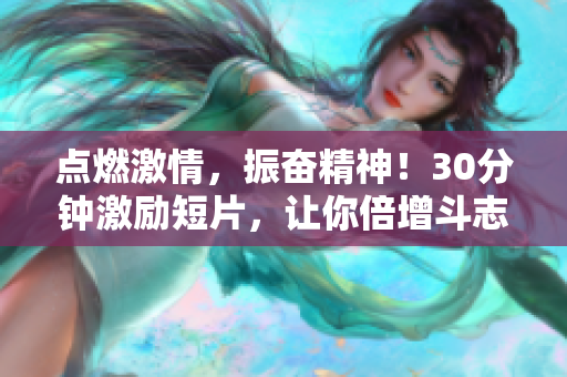 点燃激情,振奋精神!30分钟激励短片,让你倍增斗志 点燃激情,振奋精神!30分钟激励短片,让你倍增斗志