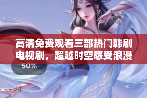 高清免费观看三部热门韩剧电视剧，超越时空感受浪漫情怀