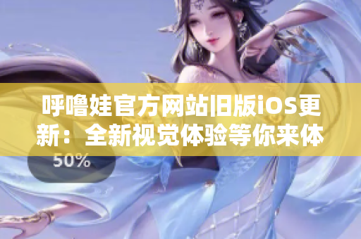 呼噜娃官方网站旧版iOS更新:全新视觉体验等你来体验 呼噜娃官方网站旧版iOS更新:全新视觉体验等你来体验