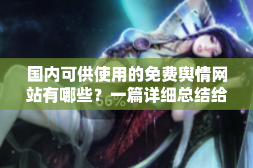 国内可供使用的免费舆情网站有哪些？一篇详细总结给你！