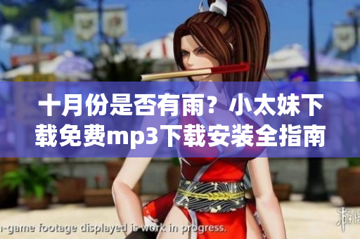十月份是否有雨？小太妹下载免费mp3下载安装全指南