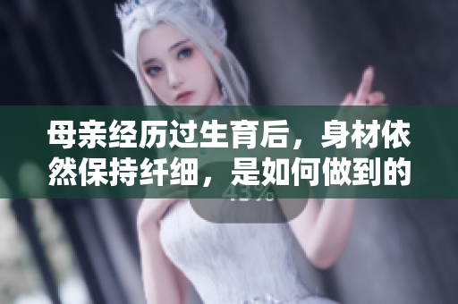 母亲经历过生育后，身材依然保持纤细，是如何做到的？