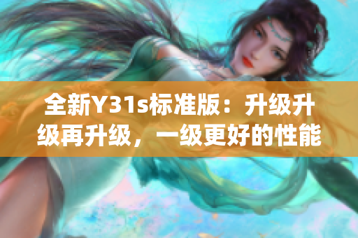 全新Y31s标准版：升级升级再升级，一级更好的性能体验(1)