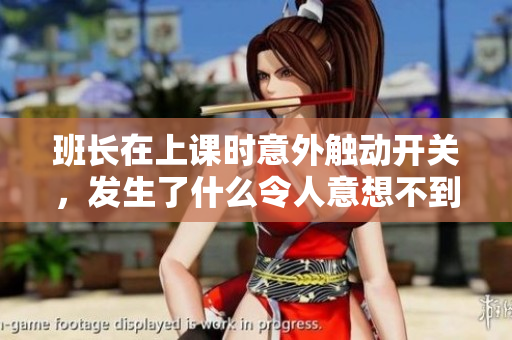 班长在上课时意外触动开关，发生了什么令人意想不到的事情