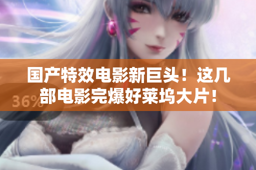 国产特效电影新巨头！这几部电影完爆好莱坞大片！