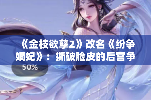 《金枝欲孽2》改名《纷争嫡妃》:撕破脸皮的后宫争斗 《金枝欲孽2》改名《纷争嫡妃》:撕破脸皮的后宫争斗