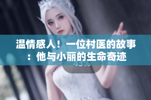 温情感人！一位村医的故事：他与小丽的生命奇迹