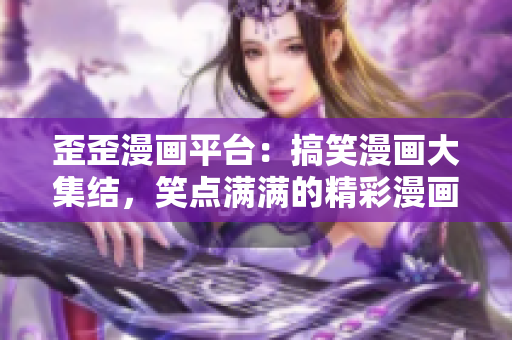 歪歪漫画平台：搞笑漫画大集结，笑点满满的精彩漫画等你来阅读