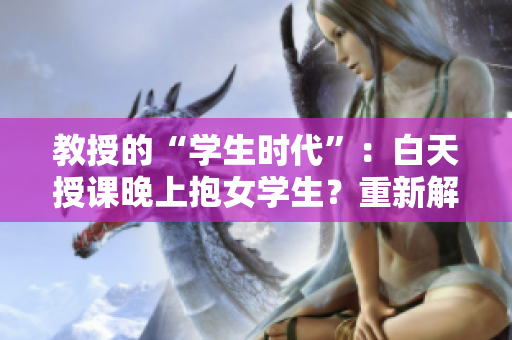 教授的“学生时代”：白天授课晚上抱女学生？重新解读小说