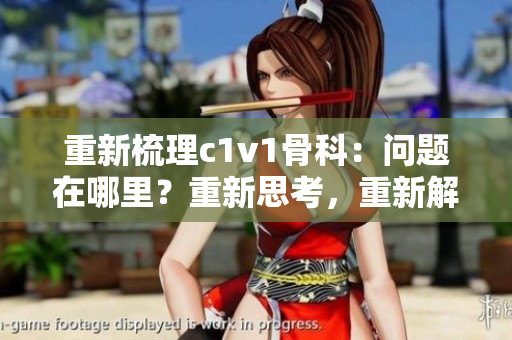 重新梳理c1v1骨科：问题在哪里？重新思考，重新解答