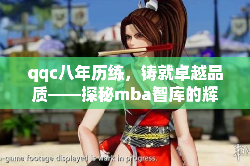 qqc八年历练，铸就卓越品质——探秘mba智库的辉煌之路