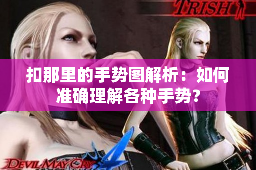 扣那里的手势图解析：如何准确理解各种手势？