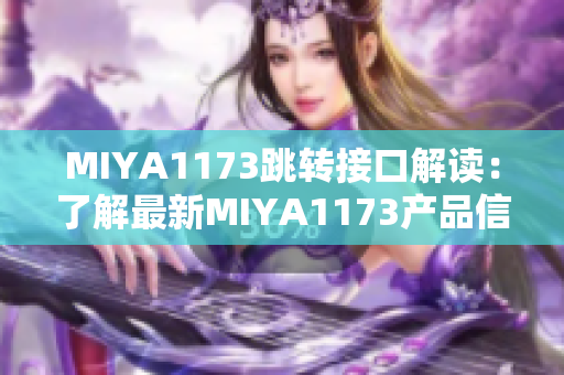 MIYA1173跳转接口解读：了解最新MIYA1173产品信息及使用方法
