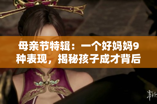 母亲节特辑：一个好妈妈9种表现，揭秘孩子成才背后的真相