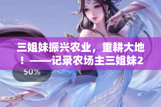 三姐妹振兴农业，重耕大地！——记录农场主三姐妹2的故事
