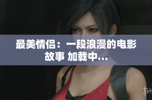 最美情侣：一段浪漫的电影故事 加载中…