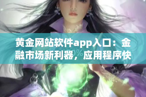 黄金网站软件app入口:金融市场新利器,应用程序快速访问指南(1) 黄金网站软件app入口:金融市场新利器,应用程序快速访问指南(1)