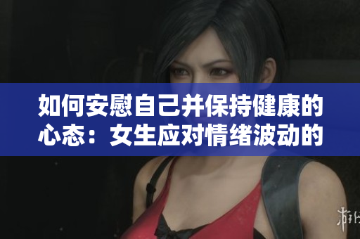 如何安慰自己并保持健康的心态：女生应对情绪波动的方法