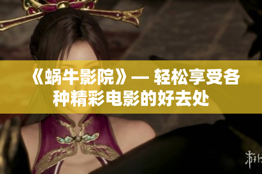 《蜗牛影院》— 轻松享受各种精彩电影的好去处