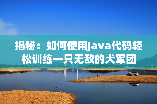 揭秘：如何使用Java代码轻松训练一只无敌的犬军团
