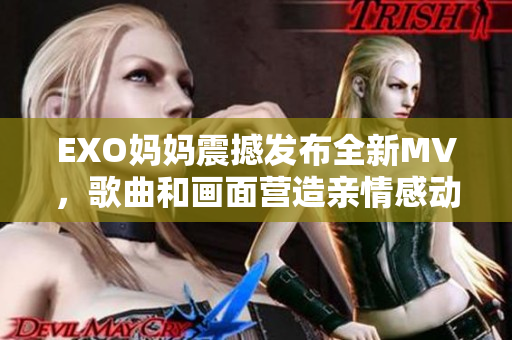 EXO妈妈震撼发布全新MV，歌曲和画面营造亲情感动！