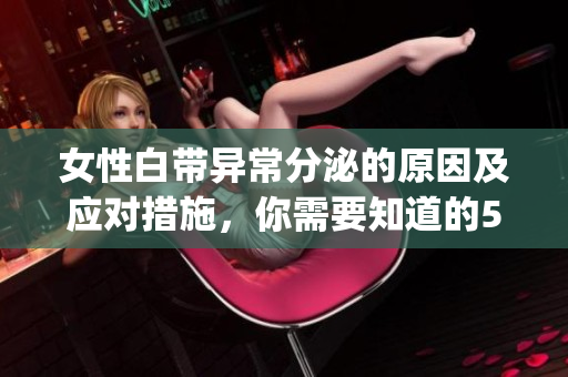 女性白带异常分泌的原因及应对措施，你需要知道的5个关键点(1)