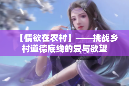 【情欲在农村】——挑战乡村道德底线的爱与欲望