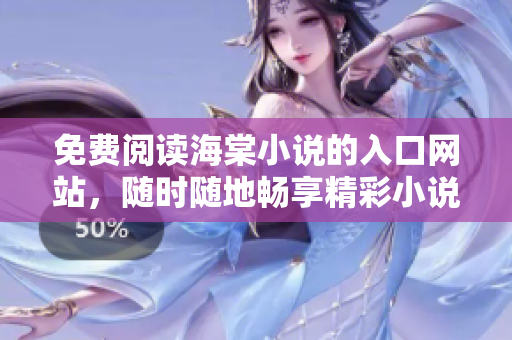 免费阅读海棠小说的入口网站，随时随地畅享精彩小说内容！