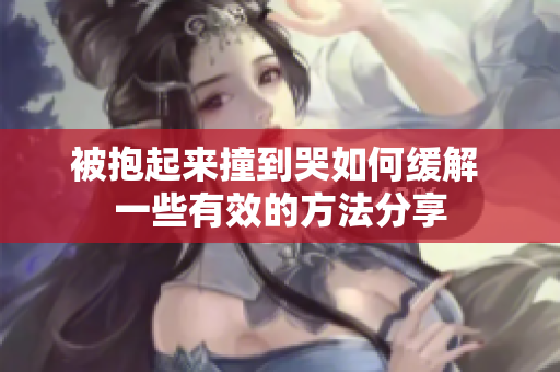 被抱起来撞到哭如何缓解 一些有效的方法分享