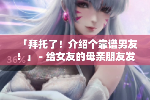 「拜托了！介绍个靠谱男友！」 - 给女友的母亲朋友发出求助信号