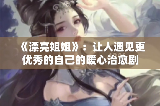 《漂亮姐姐》：让人遇见更优秀的自己的暖心治愈剧