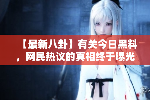 【最新八卦】有关今日黑料，网民热议的真相终于曝光！