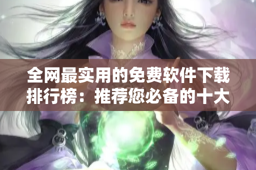 全网最实用的免费软件下载排行榜：推荐您必备的十大下载网站！