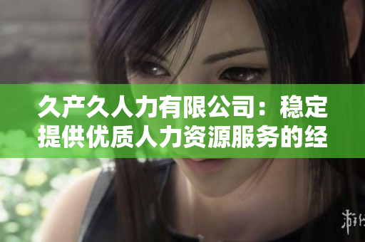 久产久人力有限公司：稳定提供优质人力资源服务的经久不衰的专业机构