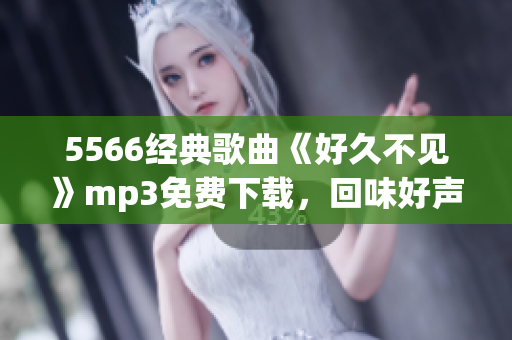 5566经典歌曲《好久不见》mp3免费下载，回味好声音(1)