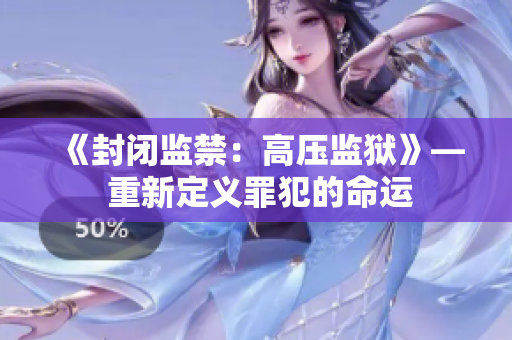 《封闭监禁：高压监狱》— 重新定义罪犯的命运